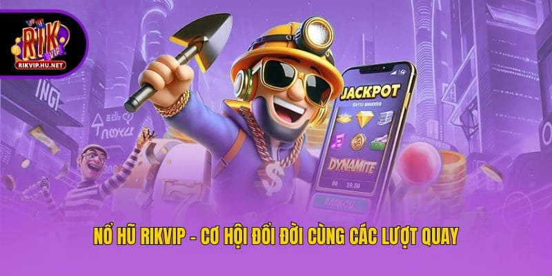 Nổ hũ Rikvip - Cơ hội đổi đời cùng lượt quay